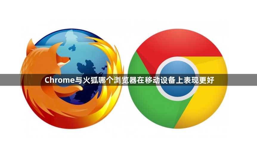 Chrome与火狐哪个浏览器在移动设备上表现更好1