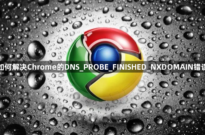 如何解决Chrome的DNS_PROBE_FINISHED_NXDOMAIN错误1