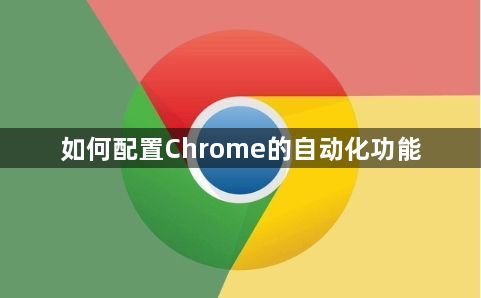 如何配置Chrome的自动化功能1