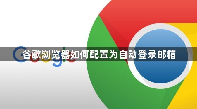 谷歌浏览器如何配置为自动登录邮箱1