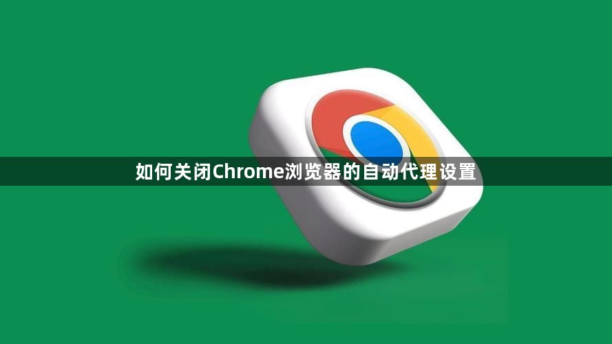 如何关闭Chrome浏览器的自动代理设置1