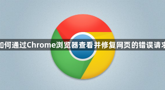 如何通过Chrome浏览器查看并修复网页的错误请求1