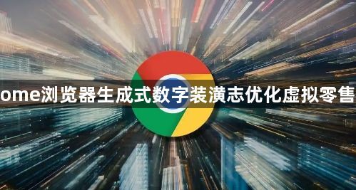 Chrome浏览器生成式数字装潢志优化虚拟零售空间1