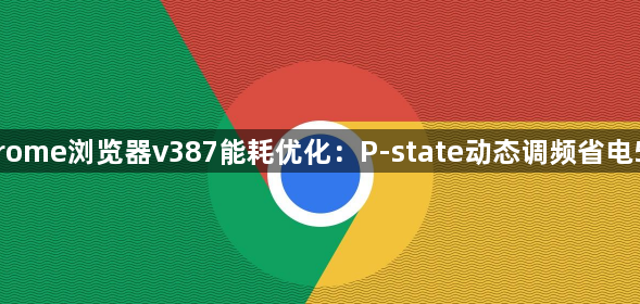 Chrome浏览器v387能耗优化：P-state动态调频省电55%1
