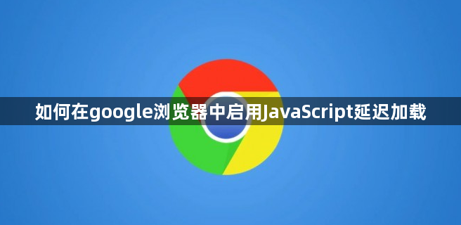 如何在google浏览器中启用JavaScript延迟加载1
