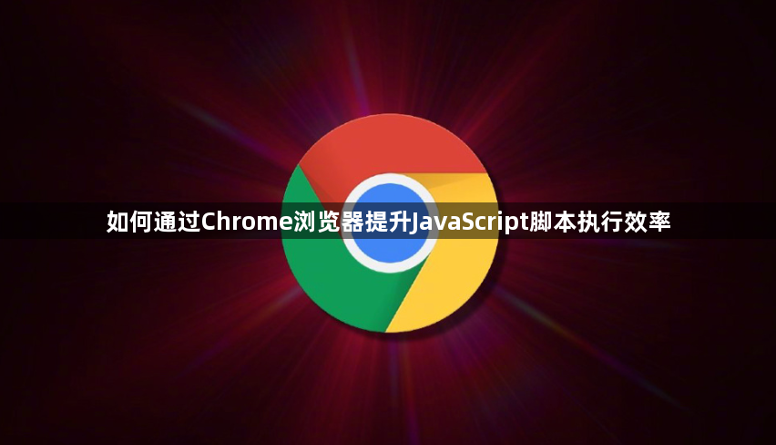 如何通过Chrome浏览器提升JavaScript脚本执行效率1
