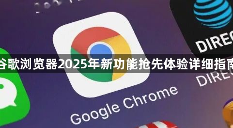 谷歌浏览器2025年新功能抢先体验详细指南1