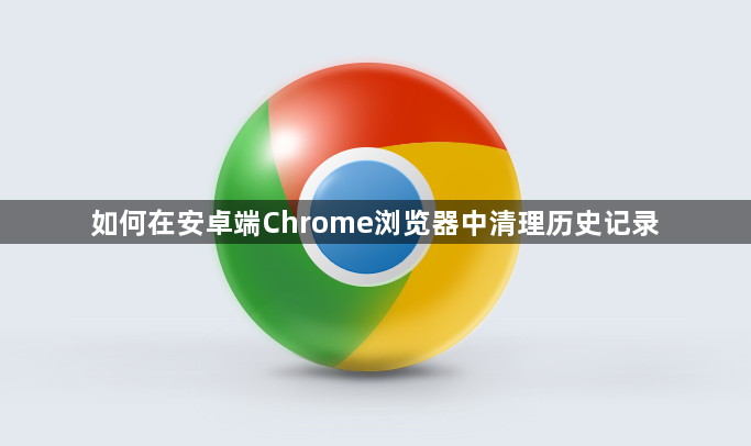 如何在安卓端Chrome浏览器中清理历史记录1