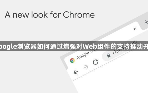 Google浏览器如何通过增强对Web组件的支持推动开发1