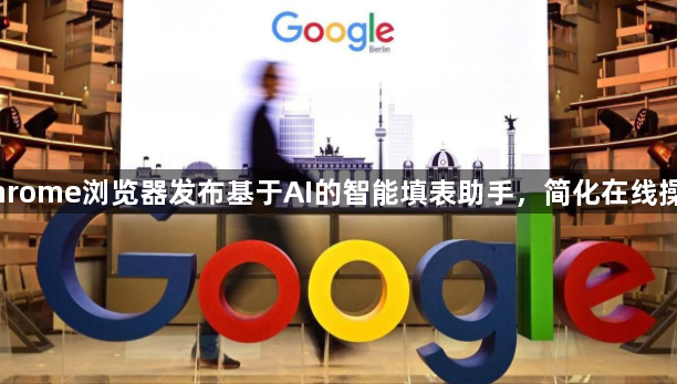Chrome浏览器发布基于AI的智能填表助手，简化在线操作1