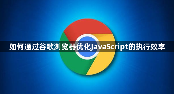 如何通过谷歌浏览器优化JavaScript的执行效率1