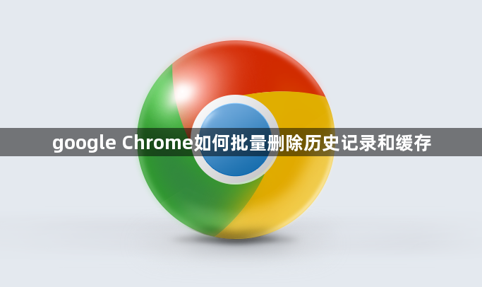 google Chrome如何批量删除历史记录和缓存1
