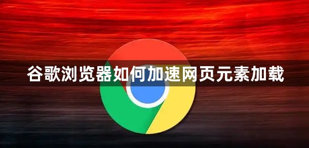 谷歌浏览器如何加速网页元素加载1