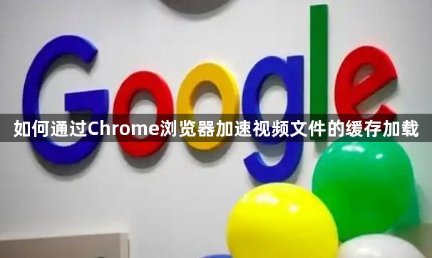 如何通过Chrome浏览器加速视频文件的缓存加载1