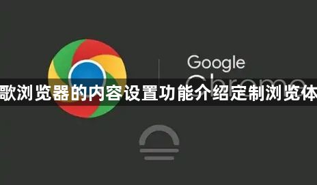 谷歌浏览器的内容设置功能介绍定制浏览体验1