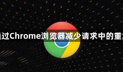 如何通过Chrome浏览器减少请求中的重复数据1