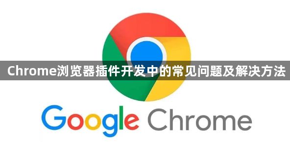 Chrome浏览器插件开发中的常见问题及解决方法1