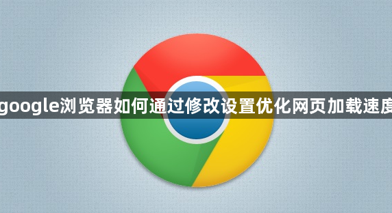 google浏览器如何通过修改设置优化网页加载速度1