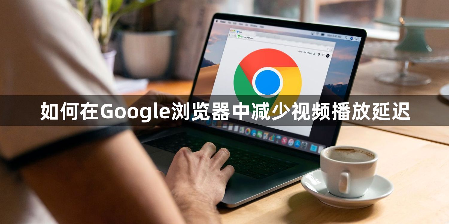 如何在Google浏览器中减少视频播放延迟1
