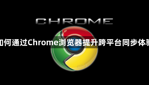 如何通过Chrome浏览器提升跨平台同步体验1