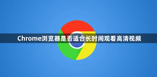 Chrome浏览器是否适合长时间观看高清视频1