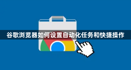 谷歌浏览器如何设置自动化任务和快捷操作1