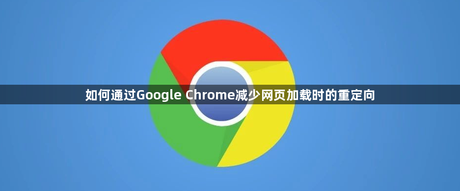 如何通过Google Chrome减少网页加载时的重定向1