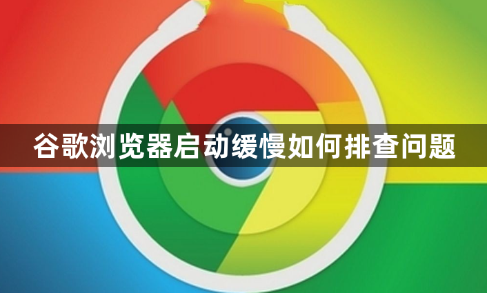 谷歌浏览器启动缓慢如何排查问题1