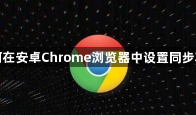 如何在安卓Chrome浏览器中设置同步功能1
