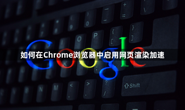 如何在Chrome浏览器中启用网页渲染加速1