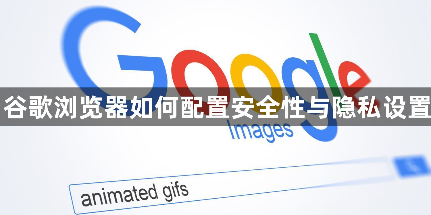 谷歌浏览器如何配置安全性与隐私设置1