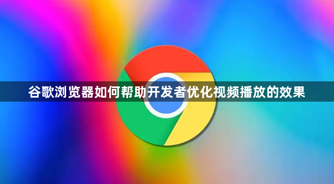 谷歌浏览器如何帮助开发者优化视频播放的效果1