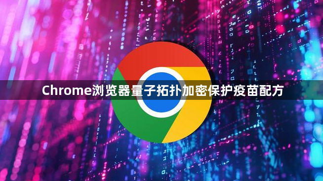 Chrome浏览器量子拓扑加密保护疫苗配方1
