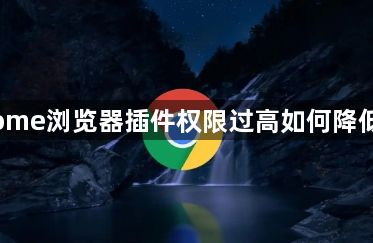 Chrome浏览器插件权限过高如何降低风险1