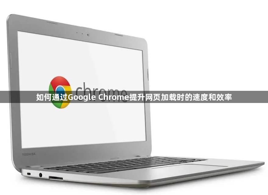 如何通过Google Chrome提升网页加载时的速度和效率1