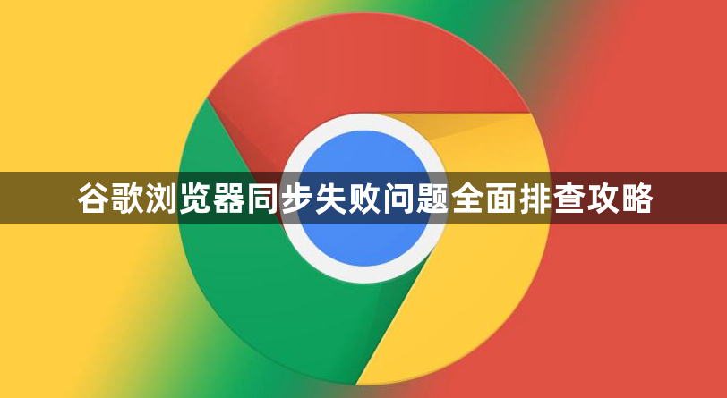 谷歌浏览器同步失败问题全面排查攻略1