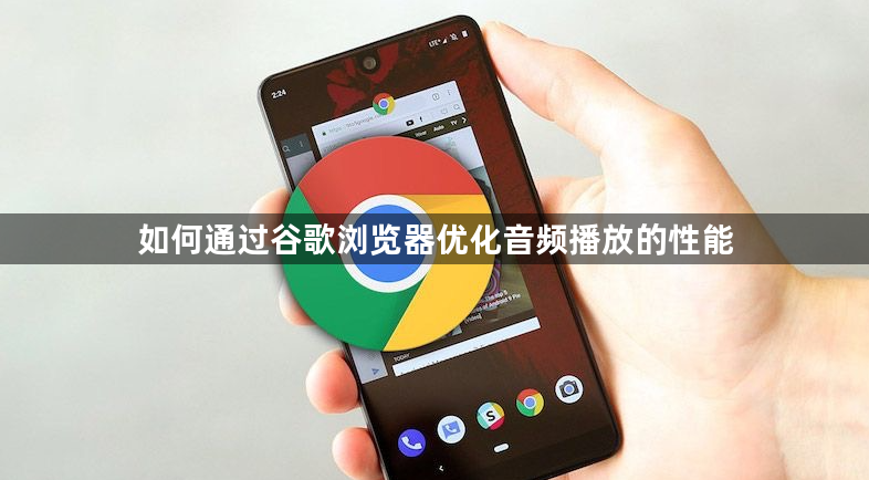 如何通过谷歌浏览器优化音频播放的性能1