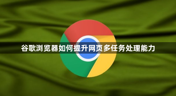 谷歌浏览器如何提升网页多任务处理能力1