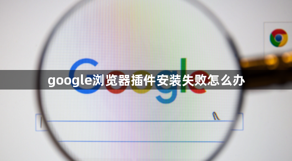 google浏览器插件安装失败怎么办1