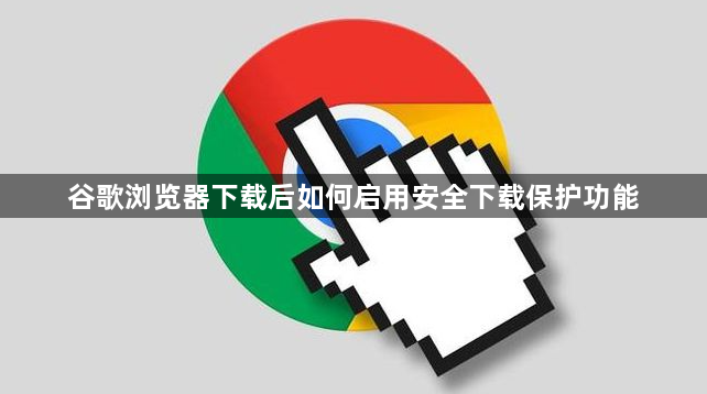 谷歌浏览器下载后如何启用安全下载保护功能1