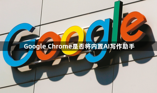 Google Chrome是否将内置AI写作助手1