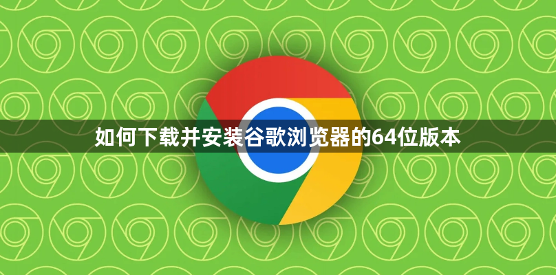 如何下载并安装谷歌浏览器的64位版本1