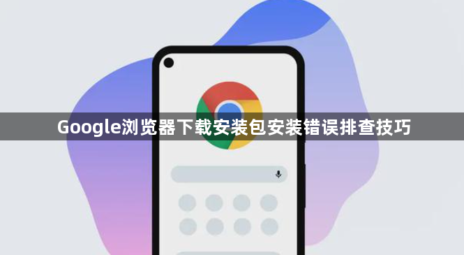 Google浏览器下载安装包安装错误排查技巧1