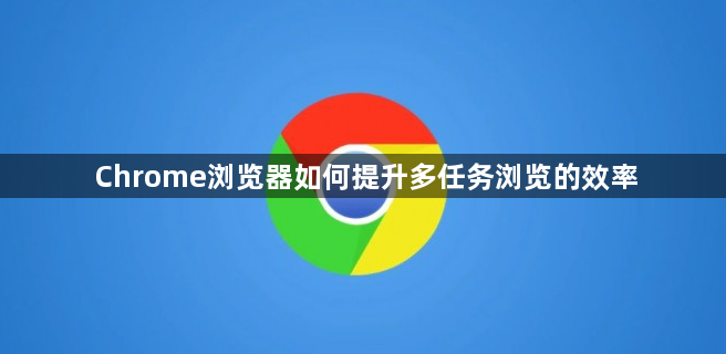 Chrome浏览器如何提升多任务浏览的效率1