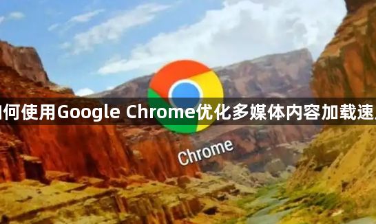 如何使用Google Chrome优化多媒体内容加载速度1