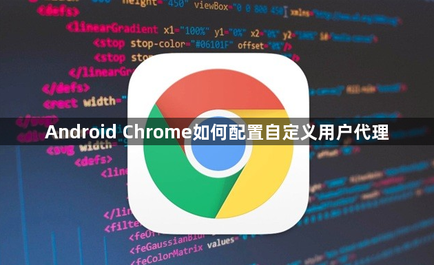 Android Chrome如何配置自定义用户代理1