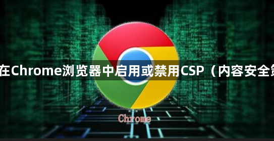 如何在Chrome浏览器中启用或禁用CSP（内容安全策略）1