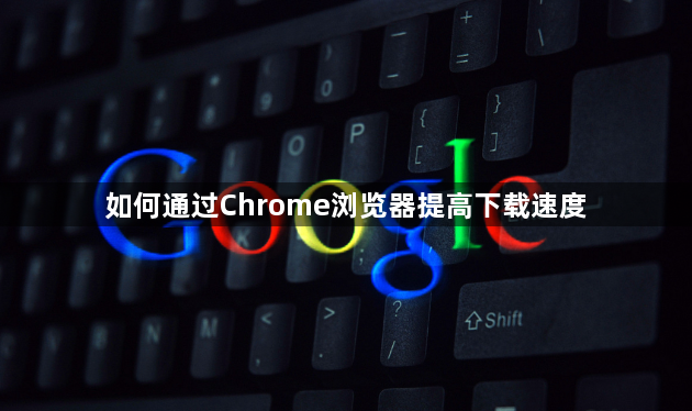 如何通过Chrome浏览器提高下载速度1