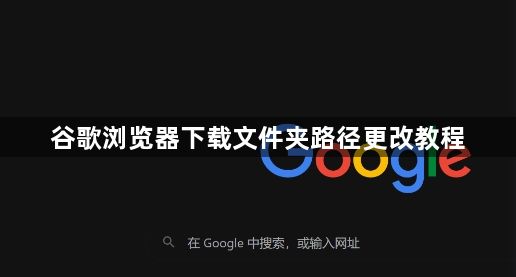 谷歌浏览器下载文件夹路径更改教程1