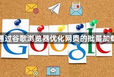 如何通过谷歌浏览器优化网页的批量加载效果1